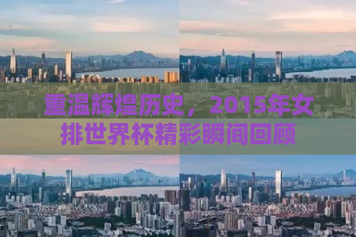 重温辉煌历史，2015年女排世界杯精彩瞬间回顾