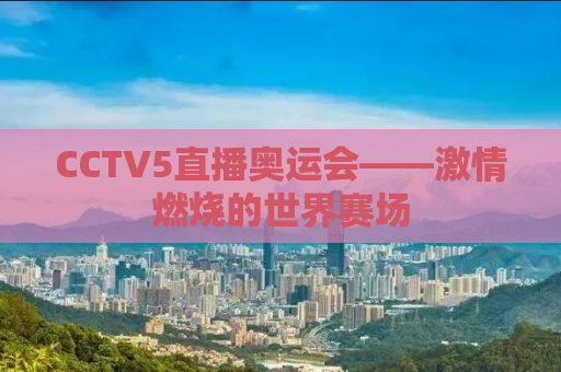 CCTV5直播奥运会——激情燃烧的世界赛场