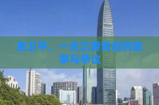 聂卫平，一夫三妻背后的故事与争议