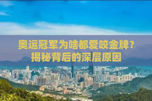 奥运冠军为啥都爱咬金牌？揭秘背后的深层原因