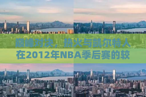 巅峰对决，热火与凯尔特人在2012年NBA季后赛的较量