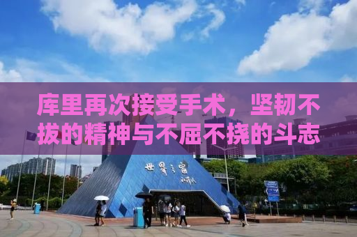 库里再次接受手术，坚韧不拔的精神与不屈不挠的斗志
