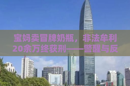 宝妈卖冒牌奶瓶，非法牟利20余万终获刑——警醒与反思