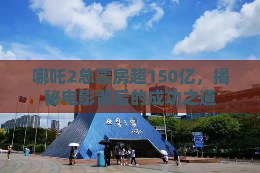 哪吒2总票房超150亿，揭秘电影背后的成功之道