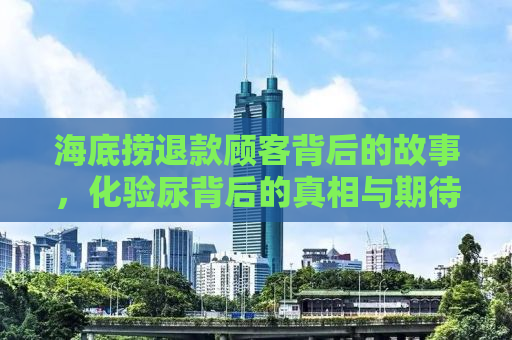 海底捞退款顾客背后的故事，化验尿背后的真相与期待