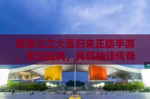 西游记之大圣归来正版手游，重温经典，再现神话传奇