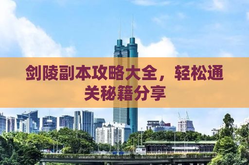 剑陵副本攻略大全，轻松通关秘籍分享