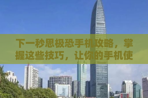 下一秒思极恐手机攻略，掌握这些技巧，让你的手机使用更轻松自如
