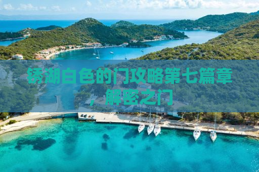 锈湖白色的门攻略第七篇章，解密之门