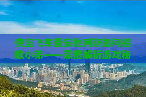 侠盗飞车圣安地列斯如何招收小弟——深度解析游戏秘籍与攻略