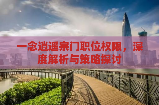 一念逍遥宗门职位权限，深度解析与策略探讨