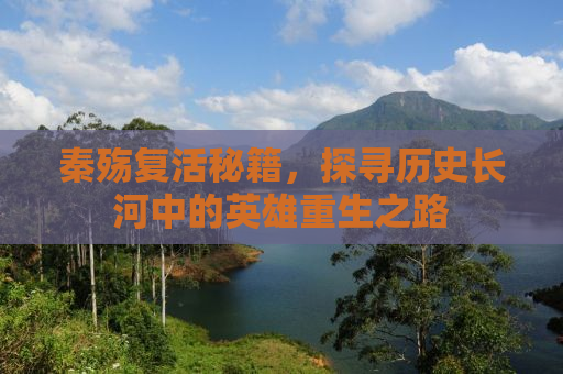 秦殇复活秘籍，探寻历史长河中的英雄重生之路