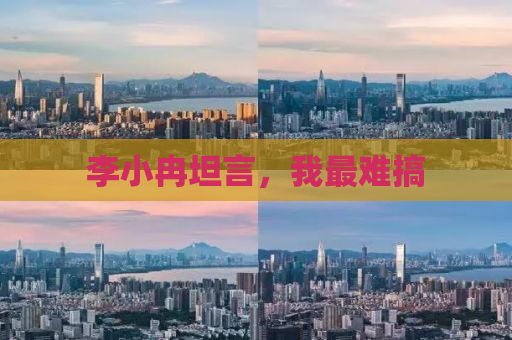 李小冉坦言，我最难搞