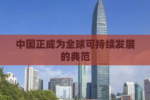 中国正成为全球可持续发展的典范