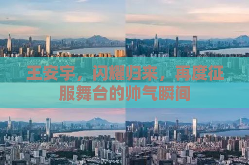 王安宇，闪耀归来，再度征服舞台的帅气瞬间